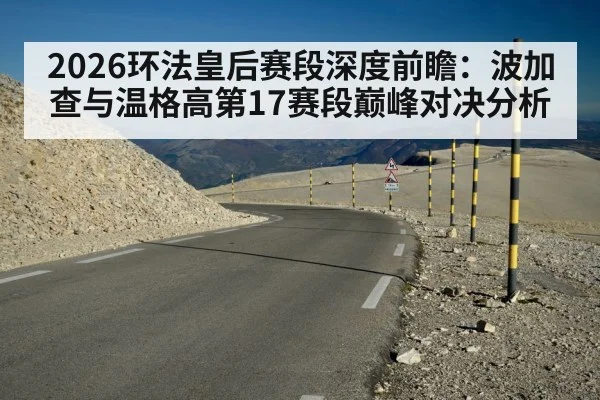 2026环法皇后赛段深度前瞻：波加查与温格高第17赛段巅峰对决分析