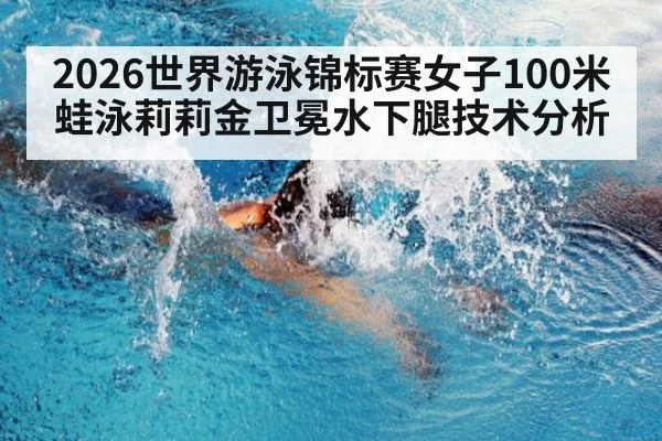 2026世界游泳锦标赛女子100米蛙泳莉莉金卫冕水下腿技术分析