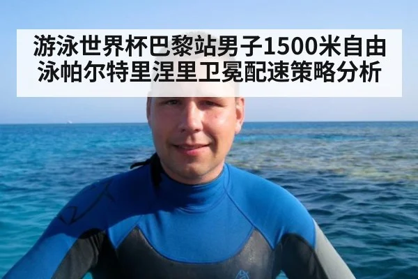 游泳世界杯巴黎站男子1500米自由泳帕尔特里涅里卫冕配速策略分析