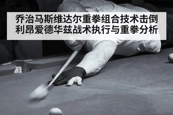 乔治马斯维达尔重拳组合技术击倒利昂爱德华兹战术执行与重拳分析