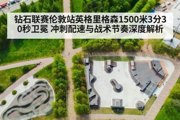 钻石联赛伦敦站英格里格森1500米3分30秒卫冕 冲刺配速与战术节奏深度解析
