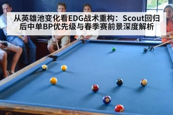 从英雄池变化看EDG战术重构：Scout回归后中单BP优先级与春季赛前景深度解析
